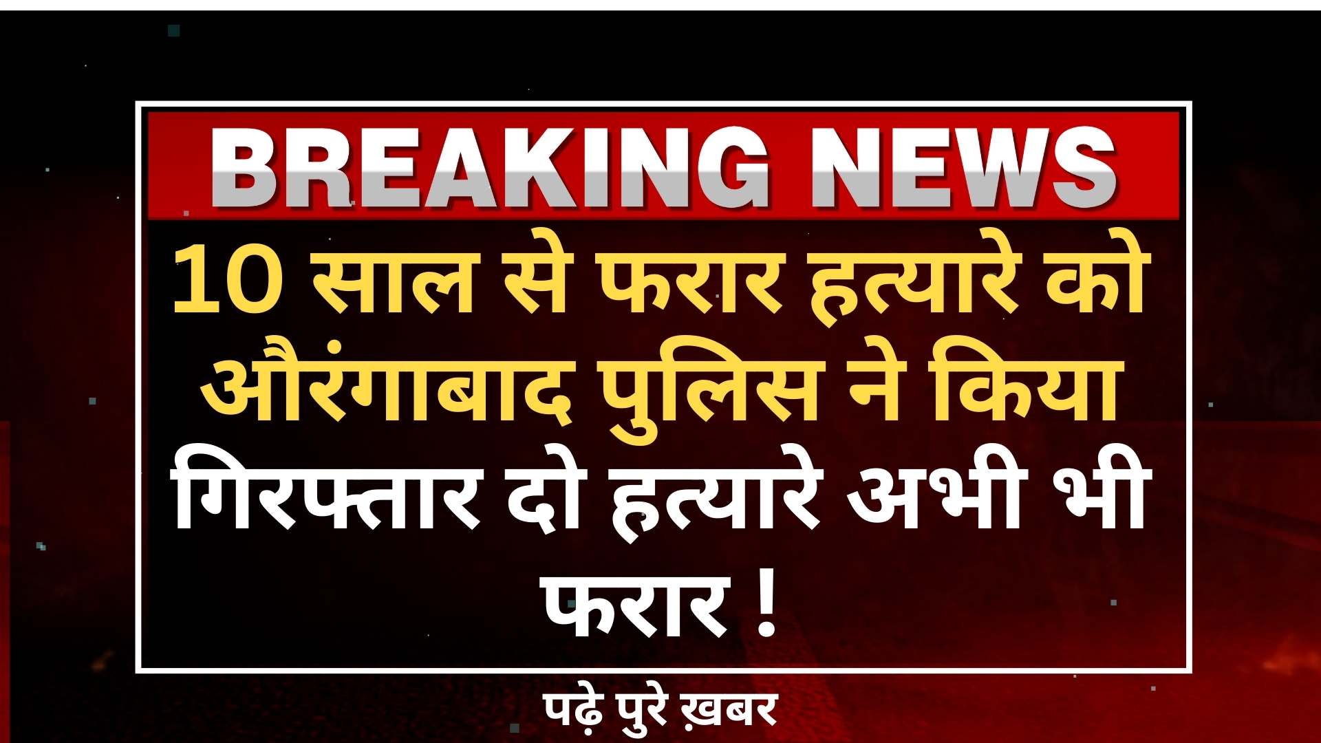 10 साल से फरार हत्यारे को औरंगाबाद पुलिस ने किया गिरफ्तार दो हत्यारे अभी भी फरार