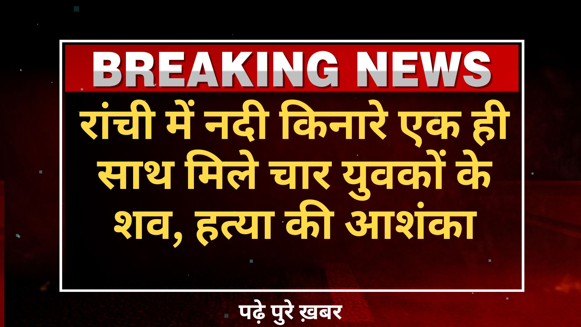 रांची में नदी किनारे एक ही साथ मिले चार युवकों के शव, हत्या की आशंका